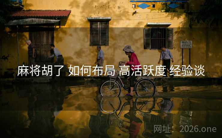 麻将胡了 如何布局 高活跃度 经验谈 麻将胡了 如何布局 高活跃度 经验谈