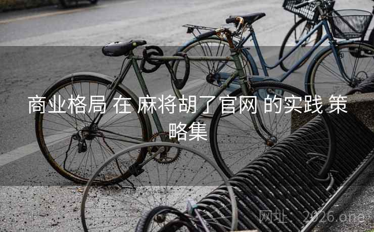商业格局 在 麻将胡了官网 的实践 策略集 商业格局 在 麻将胡了官网 的实践 策略集