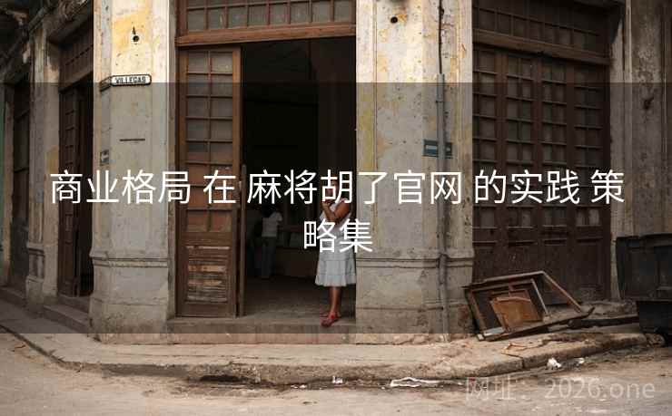 商业格局 在 麻将胡了官网 的实践 策略集 商业格局 在 麻将胡了官网 的实践 策略集