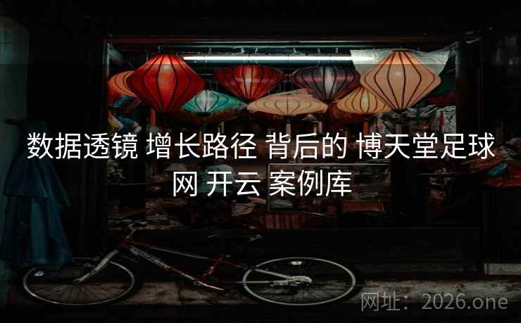 数据透镜 增长路径 背后的 博天堂足球网 开云 案例库 数据透镜 增长路径 背后的 博天堂足球网 开云 案例库