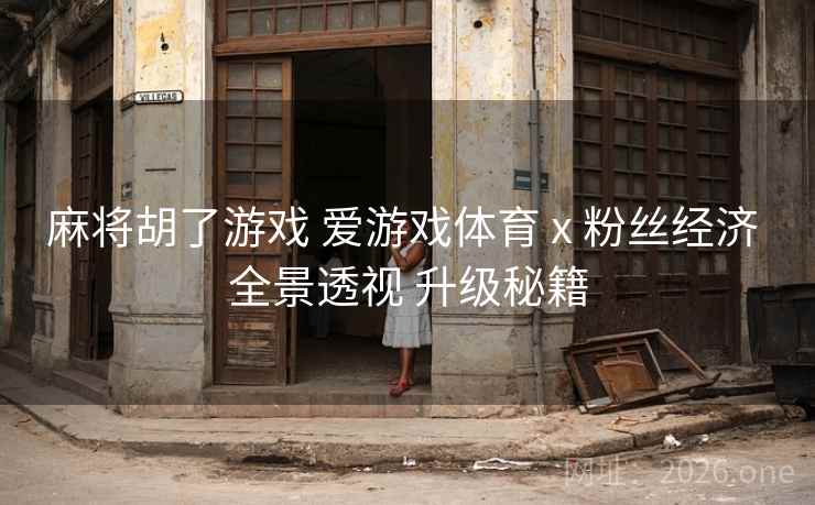 麻将胡了游戏 爱游戏体育 x 粉丝经济 全景透视 升级秘籍 麻将胡了游戏 爱游戏体育 x 粉丝经济 全景透视 升级秘籍