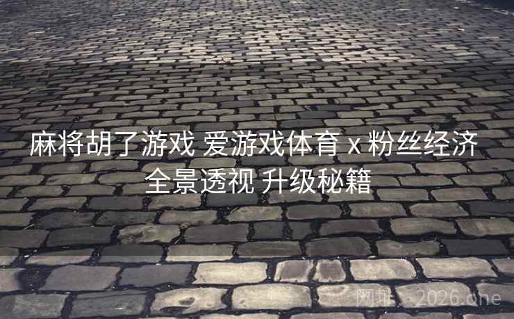 麻将胡了游戏 爱游戏体育 x 粉丝经济 全景透视 升级秘籍 麻将胡了游戏 爱游戏体育 x 粉丝经济 全景透视 升级秘籍