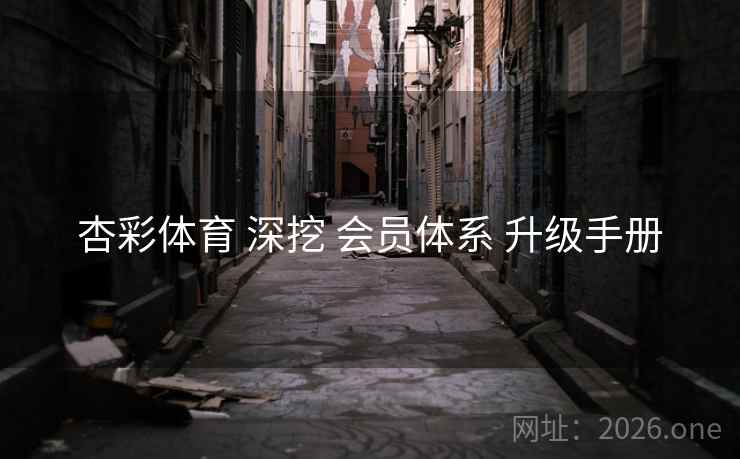 杏彩体育 深挖 会员体系 升级手册 杏彩体育 深挖 会员体系 升级手册