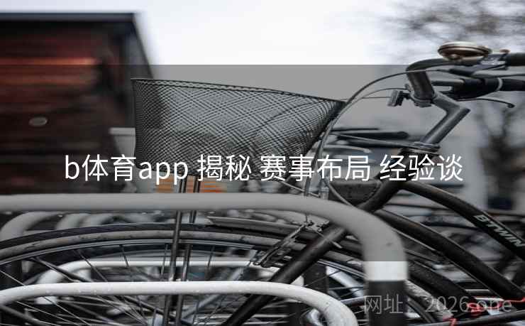 b体育app 揭秘 赛事布局 经验谈