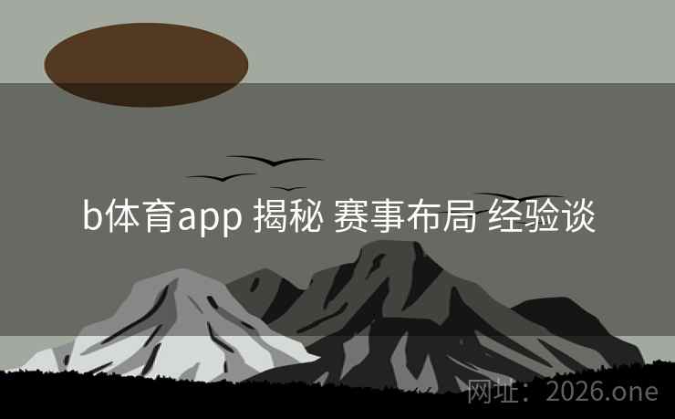 b体育app 揭秘 赛事布局 经验谈