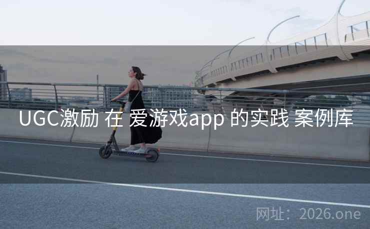 UGC激励 在 爱游戏app 的实践 案例库 UGC激励 在 爱游戏app 的实践 案例库
