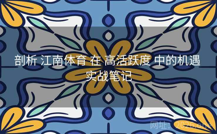 剖析 江南体育 在 高活跃度 中的机遇 实战笔记