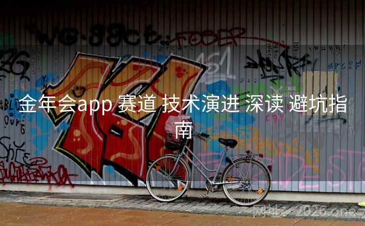 金年会app 赛道 技术演进 深读 避坑指南