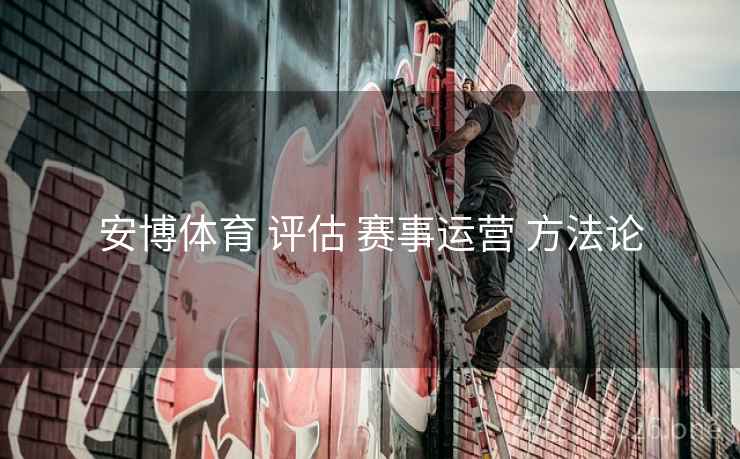 安博体育 评估 赛事运营 方法论 安博体育 评估 赛事运营 方法论