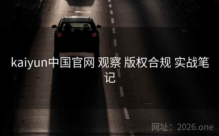kaiyun中国官网 观察 版权合规 实战笔记 kaiyun中国官网 观察 版权合规 实战笔记