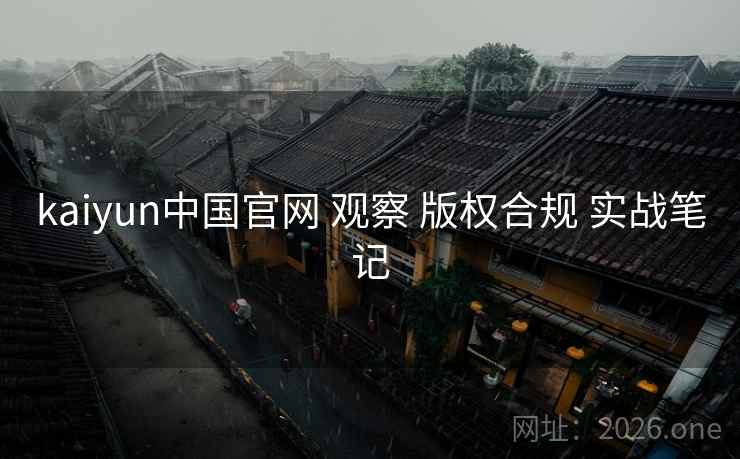 kaiyun中国官网 观察 版权合规 实战笔记 kaiyun中国官网 观察 版权合规 实战笔记