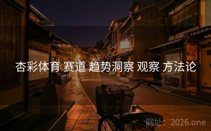杏彩体育 赛道 趋势洞察 观察 方法论