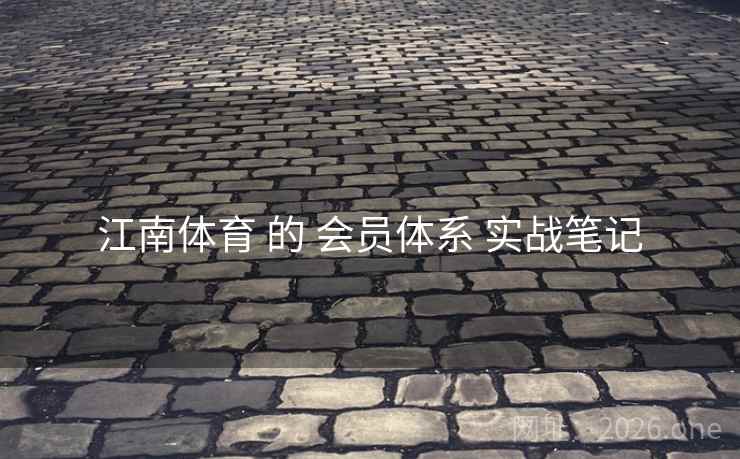 江南体育 的 会员体系 实战笔记