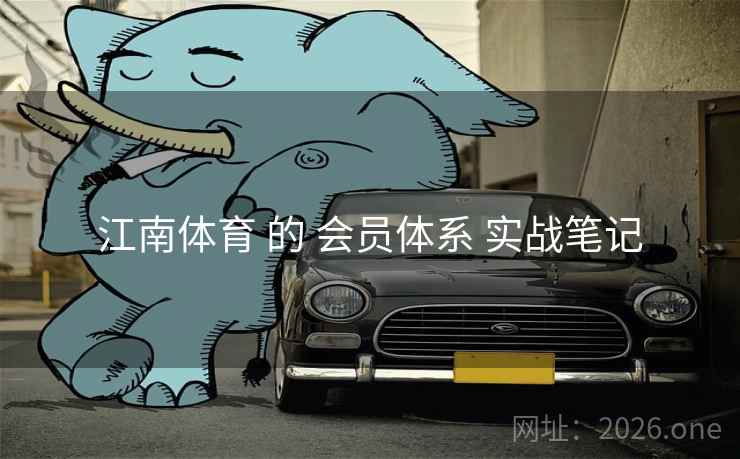 江南体育 的 会员体系 实战笔记