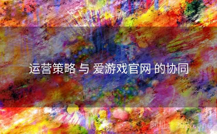 运营策略 与 爱游戏官网 的协同